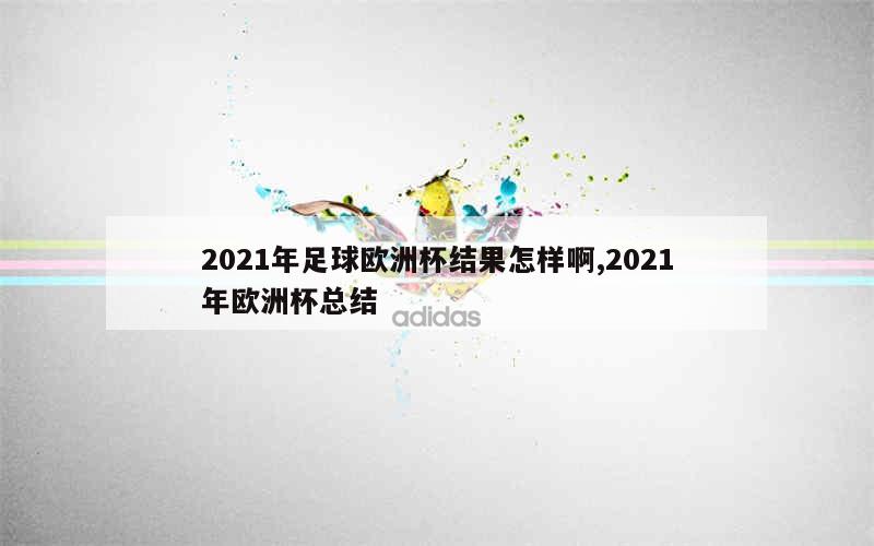 2021年足球欧洲杯结果怎样啊,2021年欧洲杯总结