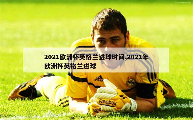2021欧洲杯英格兰进球时间,2021年欧洲杯英格兰进球